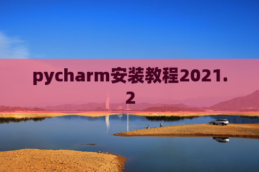 pycharm安装教程2021.2 pycharm安装教程2021.2